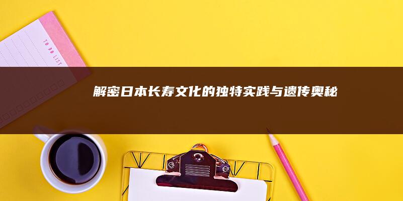 解密日本长寿文化的独特实践与遗传奥秘