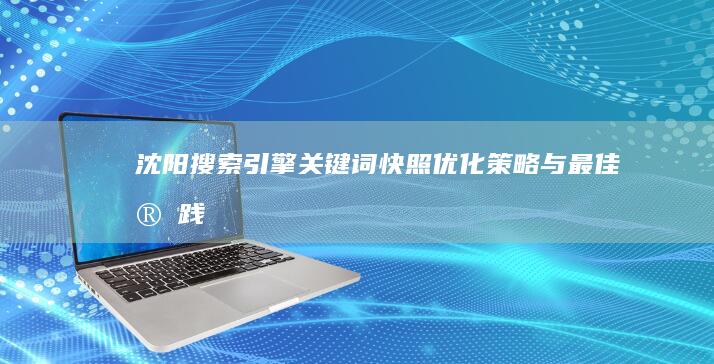 沈阳搜索引擎关键词快照优化策略与最佳实践